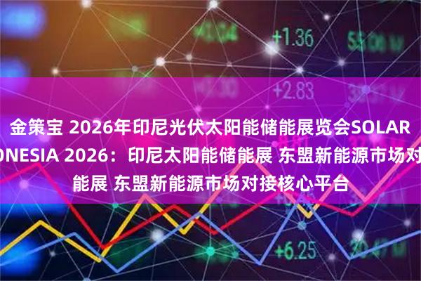 金策宝 2026年印尼光伏太阳能储能展览会SOLARTECH INDONESIA 2026：印尼太阳能储能展 东盟新能源市场对接核心平台